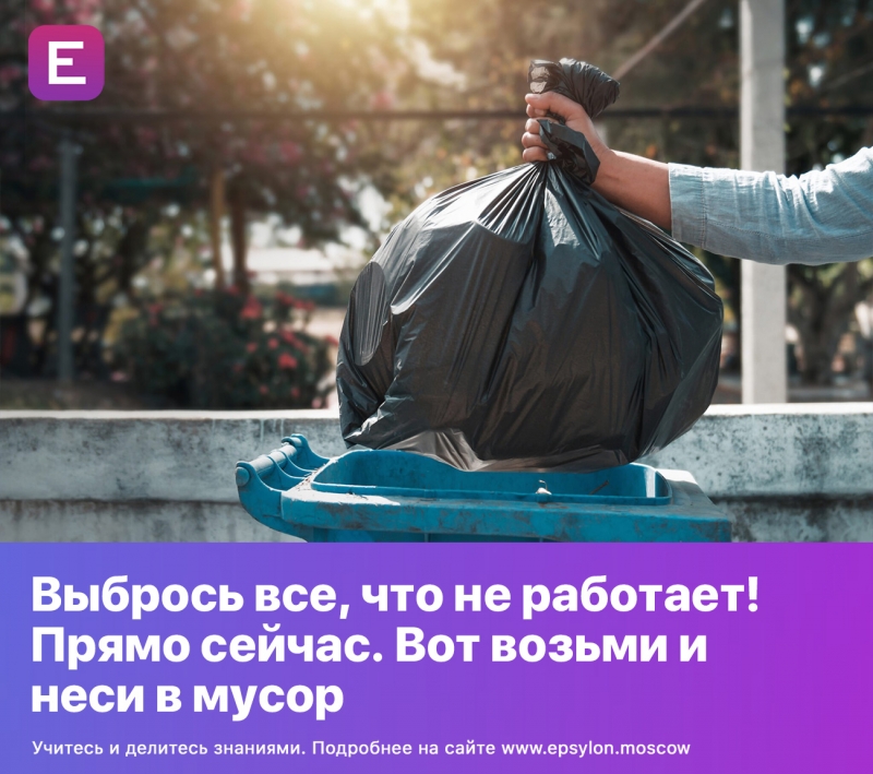 Выбрось все, что не работает! Прямо сейчас. Вот возьми и неси в мусор