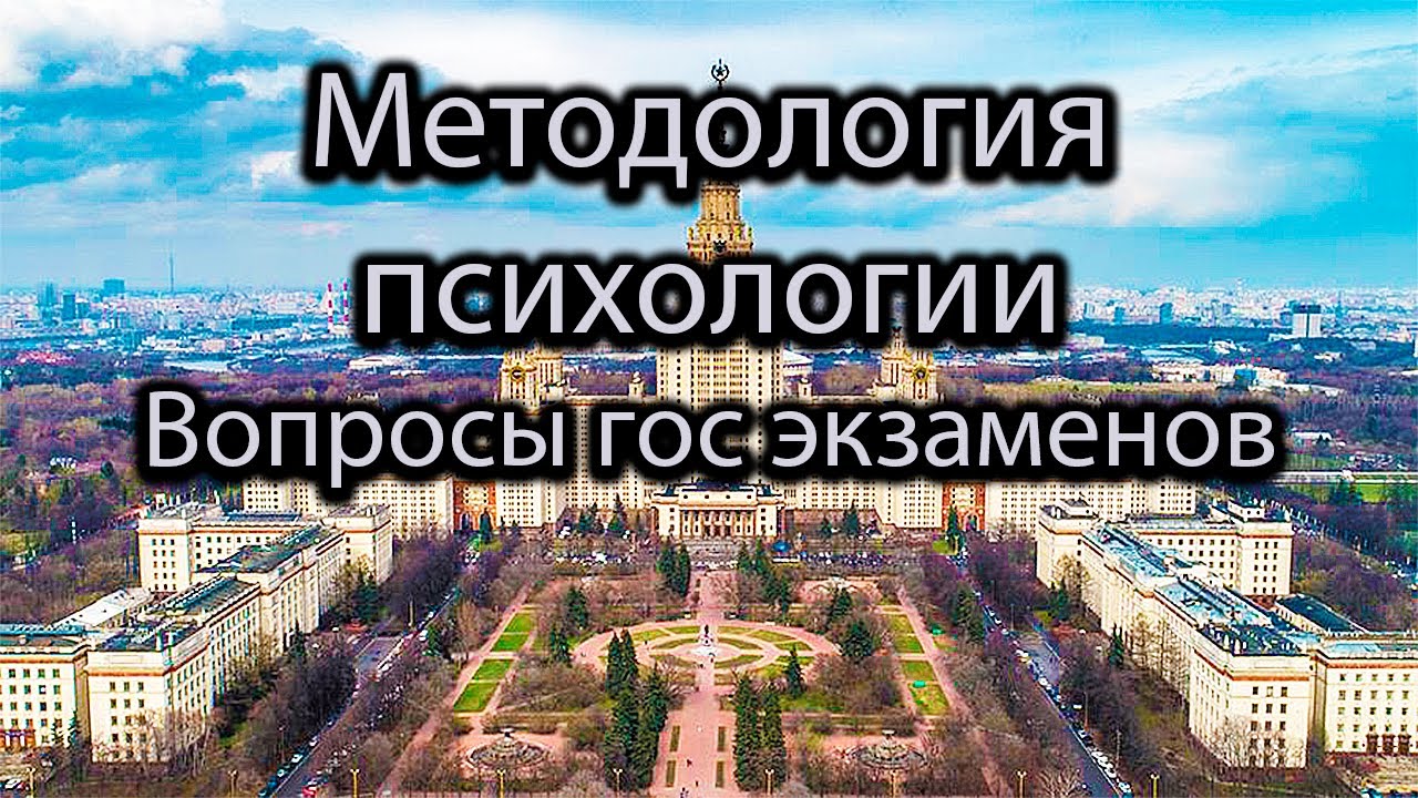 МЕТОДОЛОГИЯ ПСИХОЛОГИИ. Лекция МГУ. Подготовка к государственному экзамену. Вопросы гос экзаменов