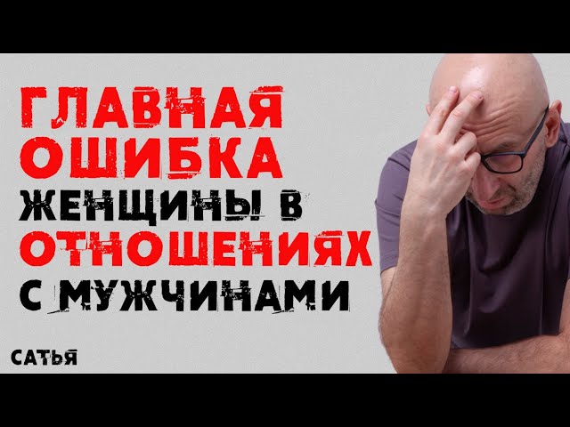 Сатья. Главная ошибка женщины в отношениях с мужчинами