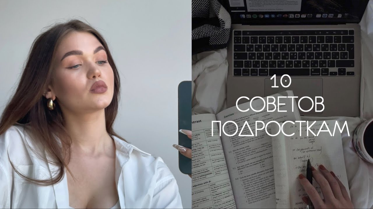 10 СОВЕТОВ ПОДРОСТКАМ / ЧТО Я ХОТЕЛА БЫ ЗНАТЬ РАНЬШЕ